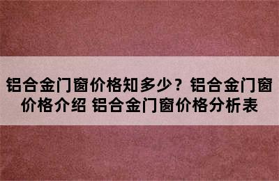 铝合金门窗价格知多少？铝合金门窗价格介绍 铝合金门窗价格分析表